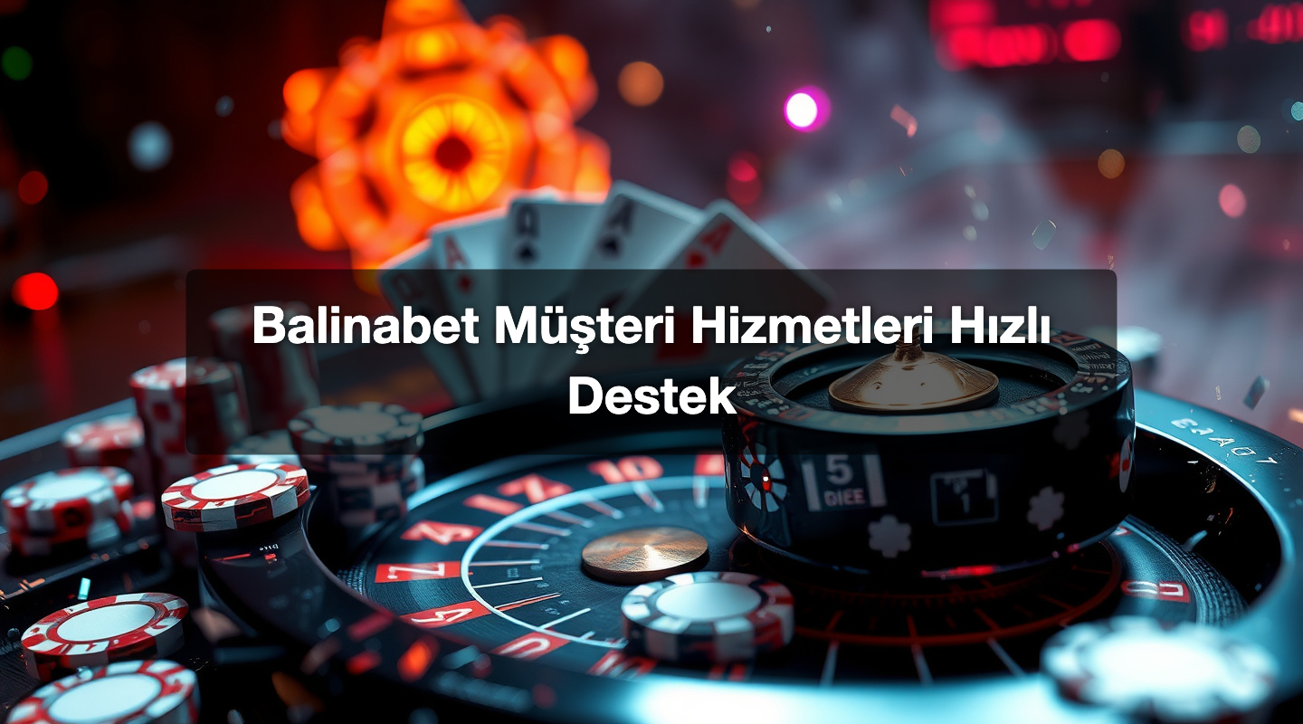 Balinabet Müşteri Hizmetleri Hızlı Destek